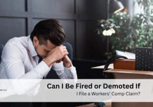 Can I Be Fired or Demoted If I File a Workers’ Comp Claim
